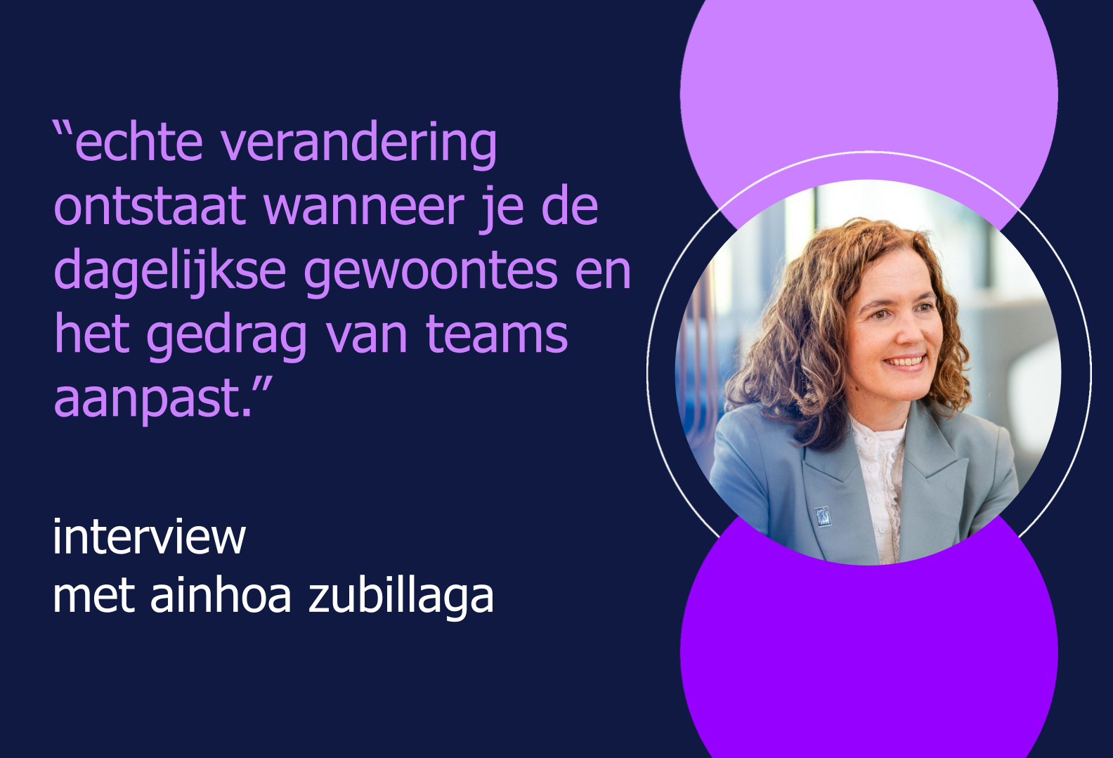 Ainhoa Zubillaga: "Echte verandering ontstaat wanneer je de dagelijkse gewoontes en het gedrag van teams aanpast."